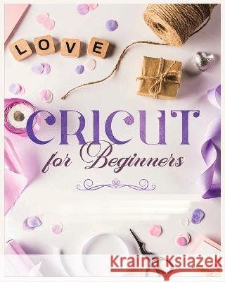 Cricut for Beginners: Unleash Your Creativity with Step-by-Step Instructions and Project Ideas Vanessa Erickson   9781088146927 IngramSpark