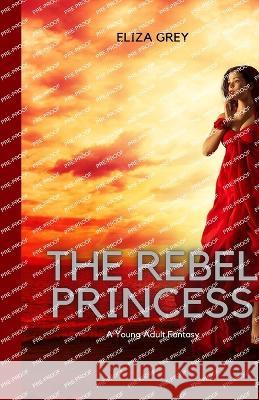 The Rebel Princess: A Young Adult Fantasy Eliza Grey   9781088147344