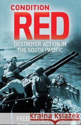 Condition Red: Destroyer Action in the South Pacific Frederick J Bell   9781088147719 IngramSpark