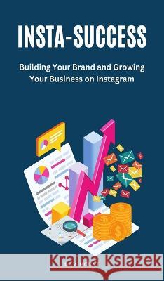 Insta-Success: Building Your Brand and Growing Your Business on Instagram B Vincent   9781088148129 IngramSpark