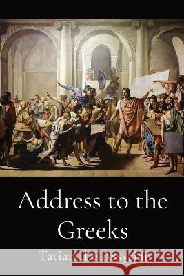 Address to the Greeks Tatian the Assyrian B P Pratten  9781088148303 IngramSpark