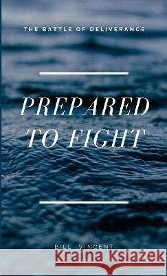 Prepared to Fight: The Battle of Deliverance Bill Vincent   9781088149867 IngramSpark