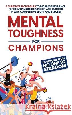 Mental Toughness for Champions: Transform from NO ONE to STARDOM; 9 Sureshot Techniques to Increase Resilience, Forge an Invincible Mindset, and Succeed in Any Competitive Sport and Beyond Rk Publishing   9781088150948 IngramSpark