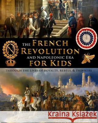 The French Revolution & Napoleonic Era for Kids through the lives of royalty, rebels, and thinkers Fet Scott Shuster  9781088151266 IngramSpark