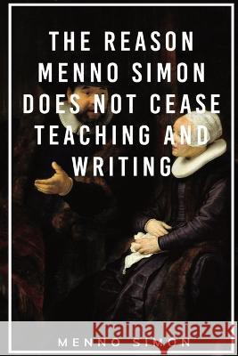 The Reason Menno Simon does not cease Teaching and Writing Menno Simon John F Funk  9781088151358 IngramSpark