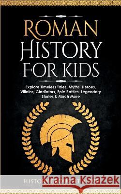 Roman History for Kids: Explore Timeless Tales, Myths, Heroes, Villains, Gladiators, Epic Battles, Legendary Stories & Much More History Brought Alive   9781088152782 IngramSpark