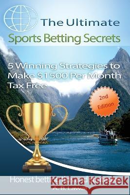 The Ultimate Sports Betting Secrets: 5 Winning Strategies to Make $1500 Per Month Tax Free A B Lawal   9781088152935 IngramSpark