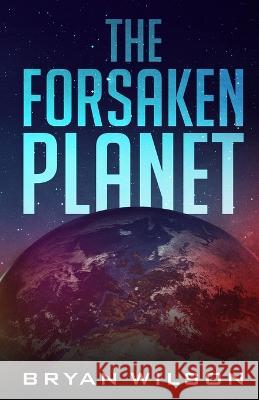 The Forsaken Planet Bryan Wilson   9781088153826 IngramSpark