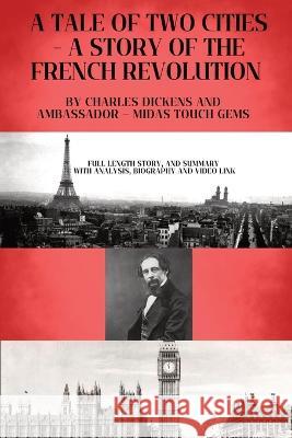 A Tale of Two Cities - A Story of the French Revolution: Included - Full length Story, and Summary with Analysis, Biography and Video link Charles Dickens Ambassador Midas Touch Gems  9781088155691 IngramSpark
