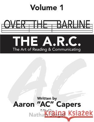 Over The Barline: THE A.R.C (The Art of Reading & Communicating) Aaron Ac Capers   9781088156469 IngramSpark