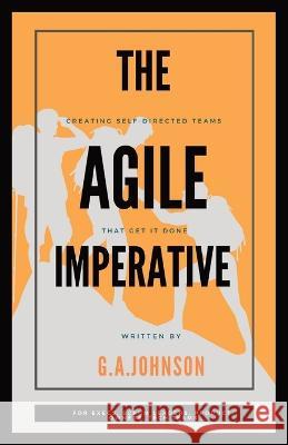The Agile Imperative: Creating Self-Directed Teams That Get It Done G a Johnson   9781088158067 IngramSpark