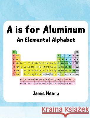 A is for Aluminum: An Elemental Alphabet Jamie Neary   9781088158142