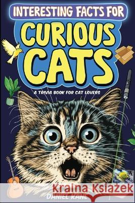 Interesting Facts for Curious Cats, A Trivia Book for Adults & Teens: 1,099 Intriguing, Crazy & Hilarious Little-Known Facts About House Cats, Wild Cats, Breeds, Cat Culture & More! Daniel Kane   9781088158708