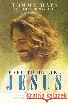 Free To Be Like Jesus - Transforming Power of Inner Healing & Deliverance Tommy Hays   9781088159361