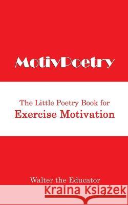 MotivPoetry: The Little Poetry Book for Exercise Motivation Walter the Educator   9781088160220 IngramSpark