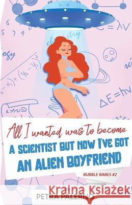 All I Wanted Was To Become A Scientist But Now I've Got An Alien Boyfriend Petra Palerno   9781088160633