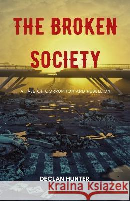 The Broken Society: A Tale of Corruption and Rebellion Declan Hunter   9781088162019 IngramSpark