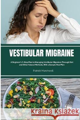 Vestibular Migraine: A Beginner's 3-Step Plan to Managing Vestibular Migraines Through Diet and Other Natural Methods, With a Sample Meal Plan Patrick Marshwell   9781088162378 IngramSpark
