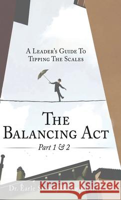 The Balancing Act Part 1 & 2: A Leader's Guide To Tipping The Scales Earle Stanley Baldwin 9781088162903 Dr. Earle Stanley Baldwin