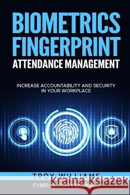 Biometrics Fingerprint Attendance Management: Increase Accountability and Security in Your Workplace Troy Williams   9781088163818 IngramSpark