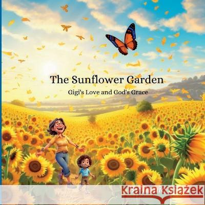The Sunflower Garden: Gigi's Love and God's Grace Jamie Faivor   9781088163849 IngramSpark
