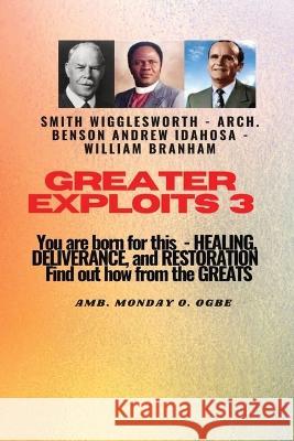 Greater Exploits - 3 You are Born For this - Healing, Deliverance and Restoration: You are Born for This - Healing, Deliverance and Restoration - Find out how from the Greats William Branham Arch Benson Andrew Idahosa Ambassador Monday O Ogbe 9781088164228