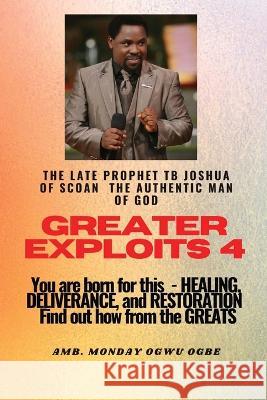 Greater Exploits - 4 You are Born for This - Healing, Deliverance and Restoration - Find out how from the Greats: You are Born for This - Healing, Deliverance and Restoration - Find out how from the G Prophet Temitope B Joshua Ambassador Monday O Ogbe  9781088164778 IngramSpark