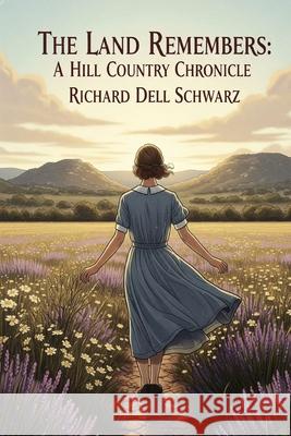 The Land Remembers: A Hill Country Chronicle Richard Dell Schwarz 9781088164808 Richard Dell Schwarz