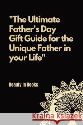 The Ultimate Father's Day Gift Guide: For the unique father in your life. Beauty in Books   9781088165065 IngramSpark
