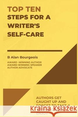 Top Ten Steps for a Writer's Self-Care B Alan Bourgeois   9781088165478 IngramSpark