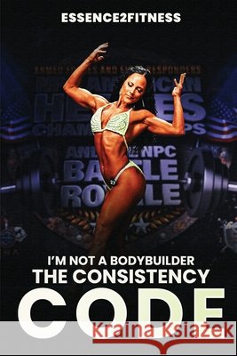 I'm Not a Bodybuilder: The Consistency Code M. Byrd 9781088165768 M. Byrd