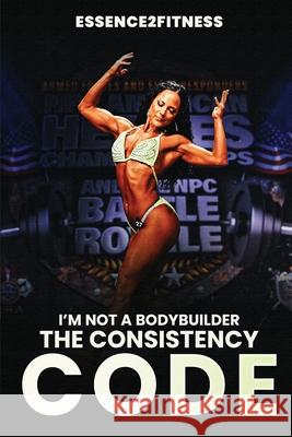 I'm Not a Bodybuilder: The Consistency Code M. Byrd 9781088165768 M. Byrd