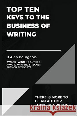 Top Ten Keys to the Business of Writing B Alan Bourgeois   9781088165959 IngramSpark