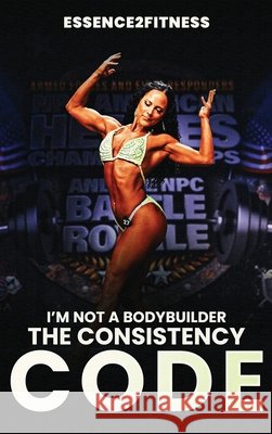 I'm Not a Bodybuilder: The Consistency Code M. Byrd 9781088168592 M. Byrd