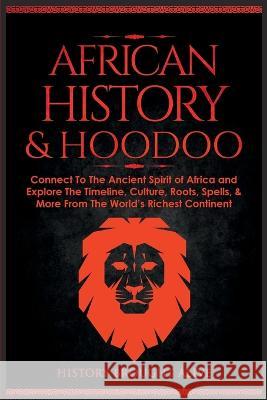African History & Hoodoo: Connect to The Ancient Spirit of Africa and Explore The Timeline, Culture, Roots, Spells, & More From The World's Richest Continent: 2 Books in 1 History Brought Alive   9781088168660 IngramSpark
