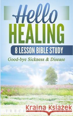 Hello Healing: Good-bye Sickness & Disease Trecia Willcutt   9781088169537 IngramSpark