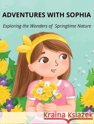 Adventures with Sophia: Exploring the Wonders of Springtime Nature Silvi Pavlova   9781088170533