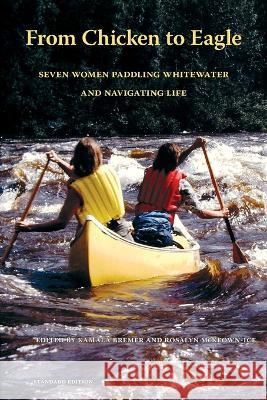 From Chicken to Eagle: Seven Women Paddling Whitewater and Navigating Life (Standard Edition) Kamala Bremer Rosalyn McKeown-Ice Jesse Jean Reeder 9781088171288 IngramSpark