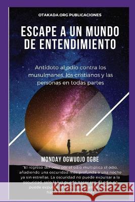 E scape A un mundo de entendimiento Antidoto al odio contra los musulmanes, los cristianos Ambassador Monday O Ogbe   9781088173848 IngramSpark