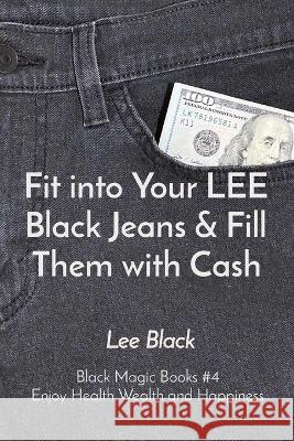 Fit into Your LEE Black Jeans & Fill Them with Cash: Black Magic Books #4 Enjoy Health Wealth and Happiness Lee Black   9781088174340 IngramSpark