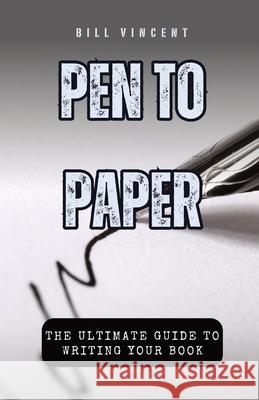 Pen to Paper: The Ultimate Guide to Writing Your Book Bill Vincent 9781088174630 Rwg Publishing