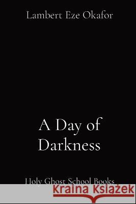 A Day of Darkness: Holy Ghost School Books Lambert Eze Okafor Lafamcall Endtime Ministries  9781088174654 IngramSpark