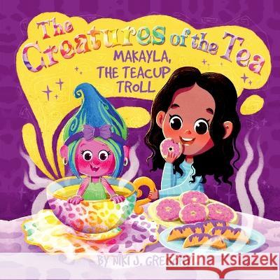 Makayla, the Teacup Troll: The Creatures of the Tea Niki J Gregory   9781088174784 IngramSpark