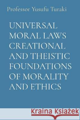 Universal Moral Laws Creational and Theistic Foundations of Morality and Ethics Professor Yusufu Turaki Ambassador Monday O Ogbe  9781088175156 IngramSpark