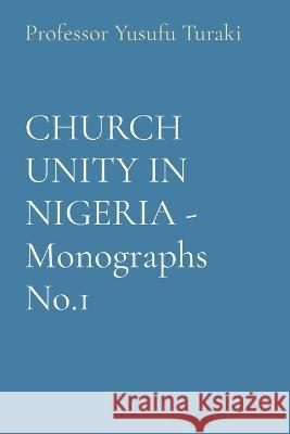 CHURCH UNITY IN NIGERIA - Monographs No.1 Professor Yusufu Turaki   9781088175361 IngramSpark