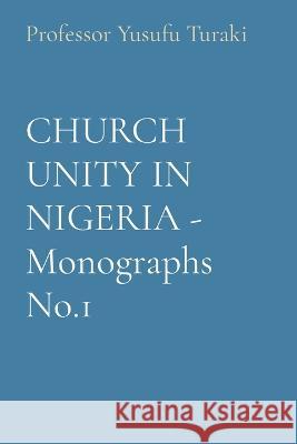 CHURCH UNITY IN NIGERIA - Monographs No.1 Professor Yusufu Turaki   9781088175361