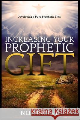 Increasing Your Prophetic Gift: Developing a Pure Prophetic Flow (Large Print Edition) Bill Vincent   9781088176221 IngramSpark