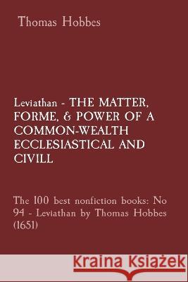 Leviathan - THE MATTER, FORME, & POWER OF A COMMON-WEALTH ECCLESIASTICAL AND CIVILL: The 100 best nonfiction books: No 94 - Leviathan by Thomas Hobbes (1651) Thomas Hobbes   9781088176641 IngramSpark