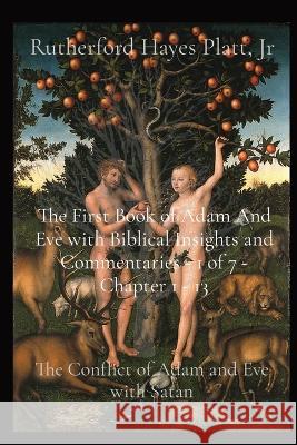 The First Book of Adam And Eve with Biblical Insights and Commentaries - 1 of 7 - Chapter 1 - 13: The Conflict of Adam and Eve with Satan Rutherford Hayes Platt, Jr   9781088176696