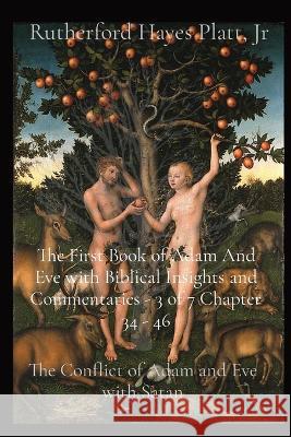 The First Book of Adam And Eve with Biblical Insights and Commentaries - 3 of 7 Chapter 34 - 46: The Conflict of Adam and Eve with Satan Rutherford Hayes Platt, Jr   9781088176733
